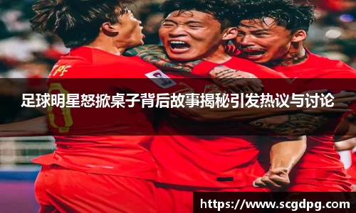 足球明星怒掀桌子背后故事揭秘引发热议与讨论