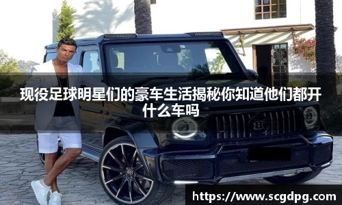 现役足球明星们的豪车生活揭秘你知道他们都开什么车吗
